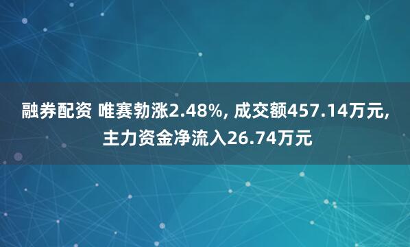 融券配资 唯赛勃涨2.48%, 成交额457.14万元, 主力资金净流入26.74万元