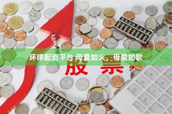 环球配资平台 母爱如火，母爱如歌