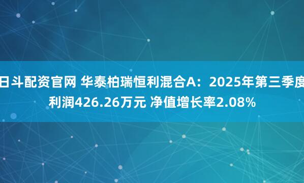 日斗配资官网 华泰柏瑞恒利混合A：2025年第三季度利润426.26万元 净值增长率2.08%