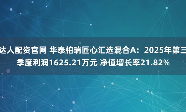 达人配资官网 华泰柏瑞匠心汇选混合A：2025年第三季度利润1625.21万元 净值增长率21.82%