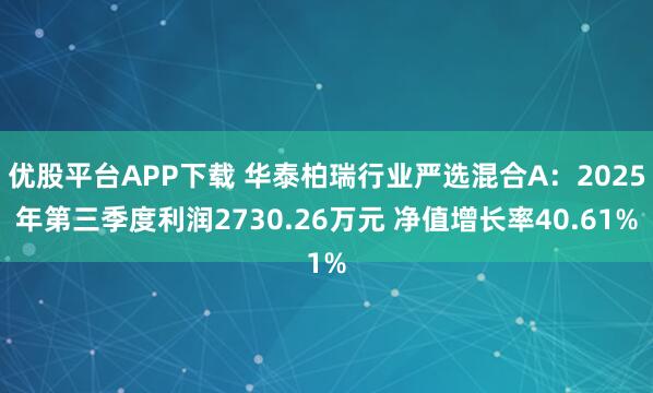 优股平台APP下载 华泰柏瑞行业严选混合A：2025年第三季度利润2730.26万元 净值增长率40.61%