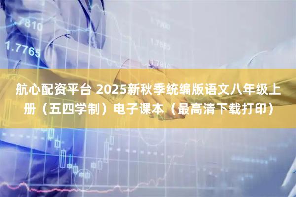 航心配资平台 2025新秋季统编版语文八年级上册（五四学制）电子课本（最高清下载打印）
