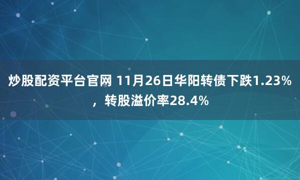 炒股配资平台官网 11月26日华阳转债下跌1.23%，转股溢价率28.4%