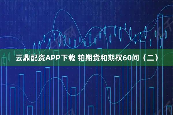 云鼎配资APP下载 铂期货和期权60问（二）