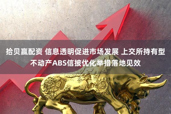 拾贝赢配资 信息透明促进市场发展 上交所持有型不动产ABS信披优化举措落地见效