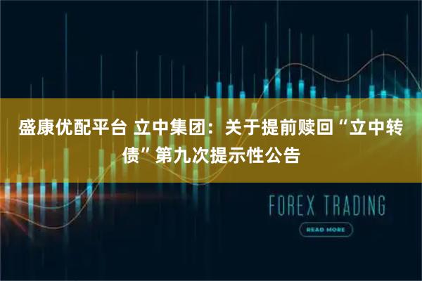 盛康优配平台 立中集团：关于提前赎回“立中转债”第九次提示性公告