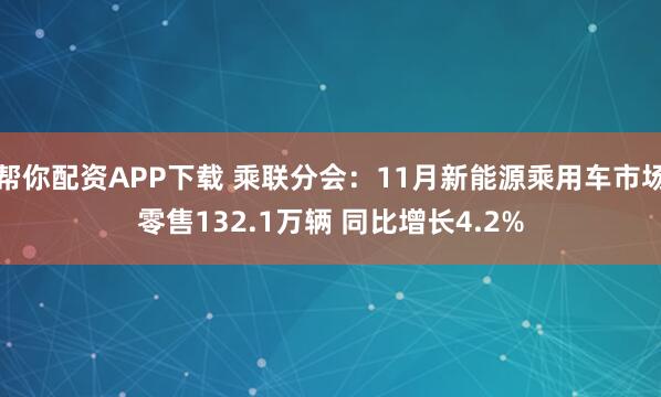 帮你配资APP下载 乘联分会：11月新能源乘用车市场零售132.1万辆 同比增长4.2%