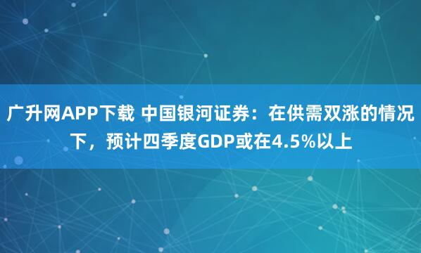广升网APP下载 中国银河证券：在供需双涨的情况下，预计四季度GDP或在4.5%以上