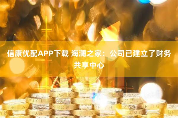 信康优配APP下载 海澜之家：公司已建立了财务共享中心