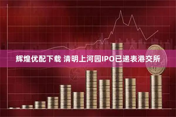 辉煌优配下载 清明上河园IPO已递表港交所